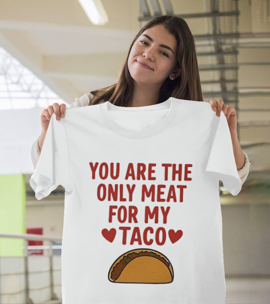 You Are The Only Meat For My Taco With Hearts And Taco T-Shirt