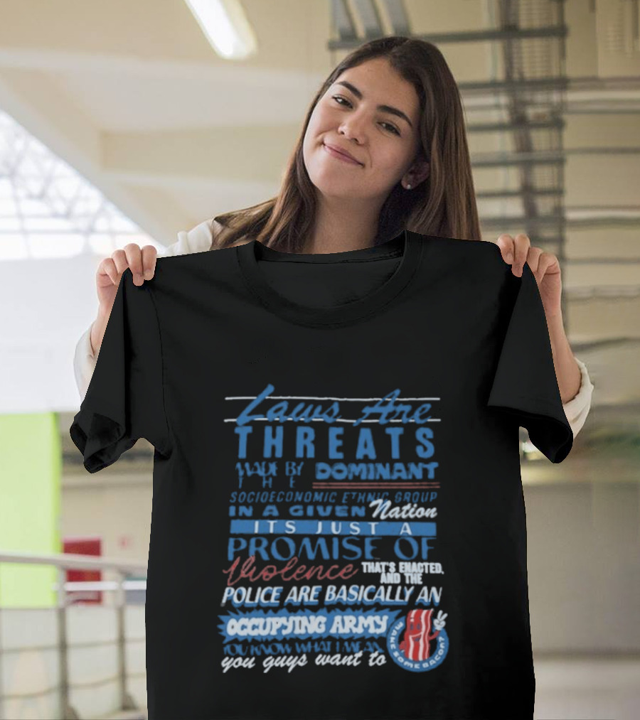 Laws Are Threats Made By The Dominant Socioeconomic Ethnic Group In A Given Nation It's Just A Promise Of Violence Police Are Basically An Occupy T-Shirt