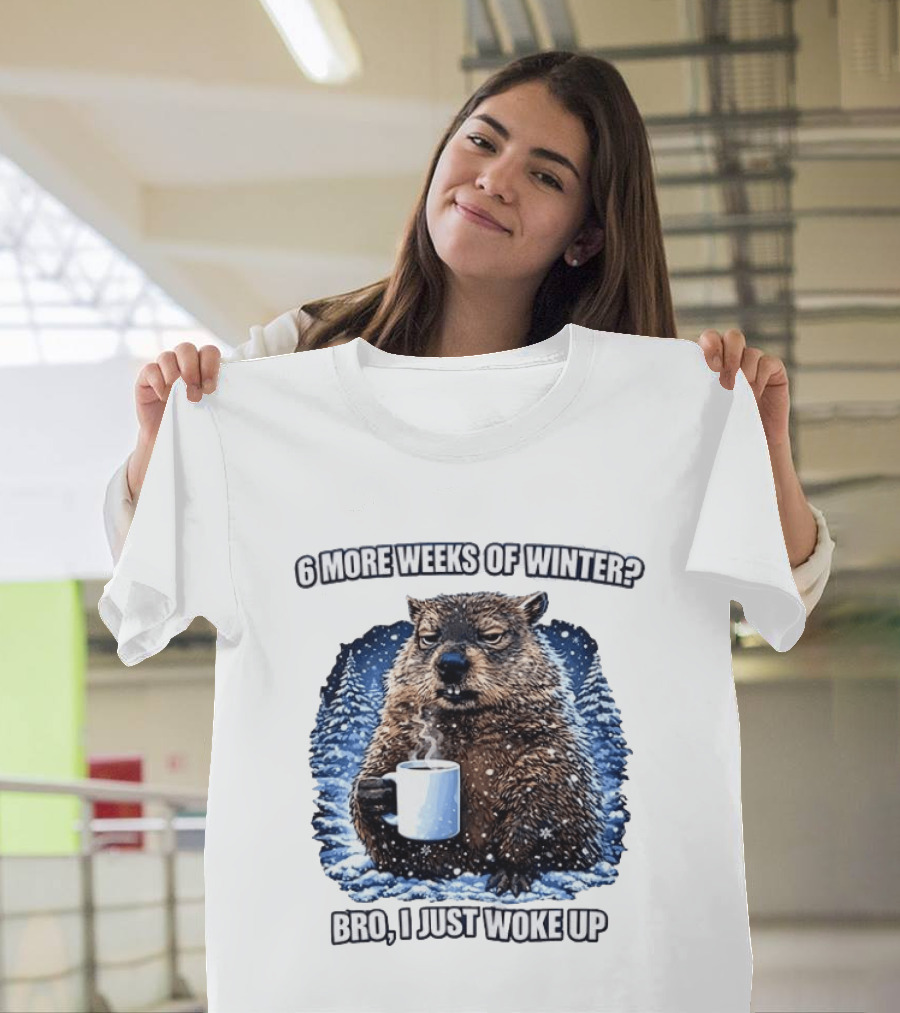 6 More Weeks Of Winter Bro I Just Woke Up Groundhog Meme T-Shirt