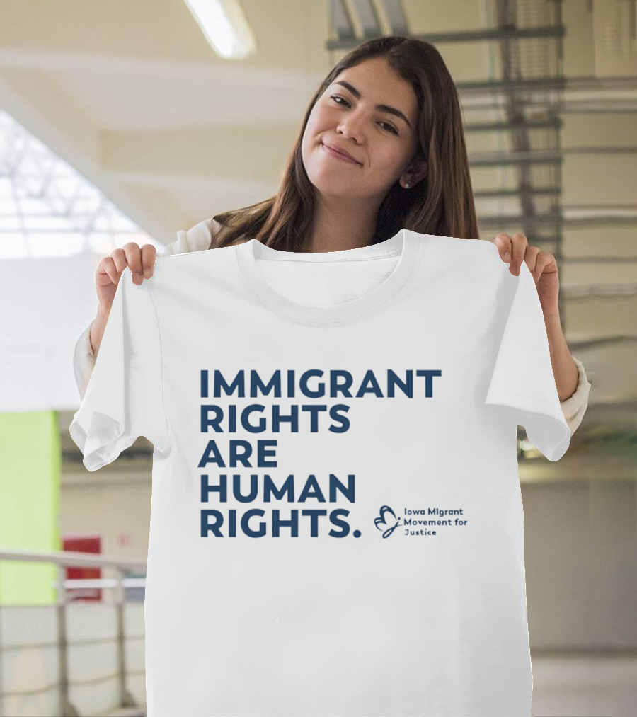 Immigrant Rights Are Human Rights Iowa Migrant Movement For Justice T-Shirt