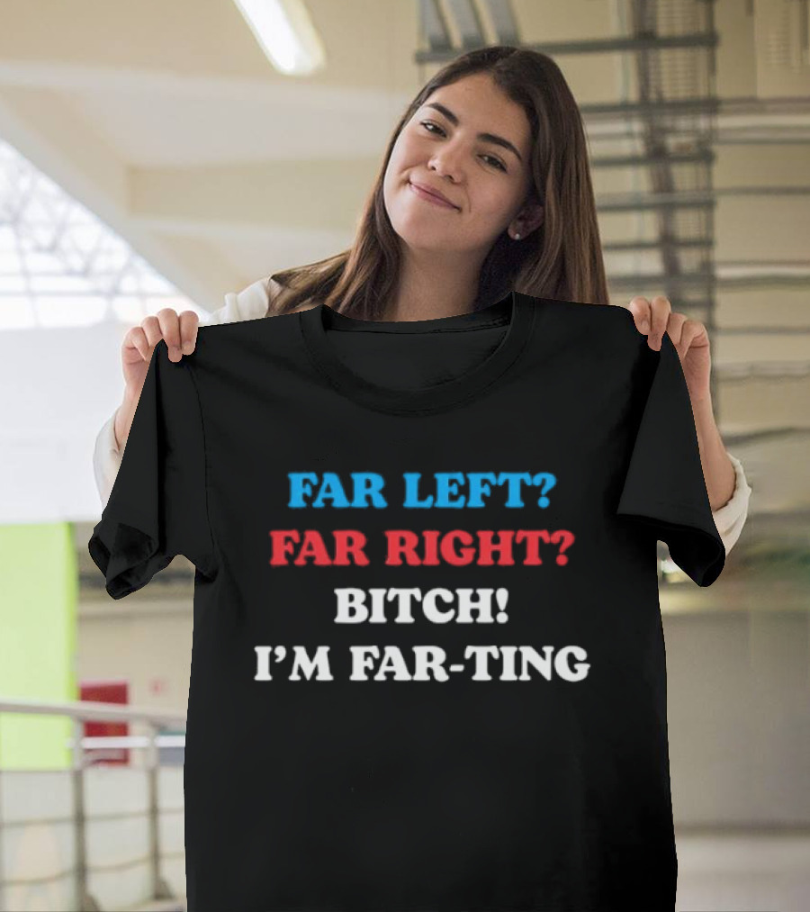 Far Left Far Right Bitch I'm Far Ting T-Shirt