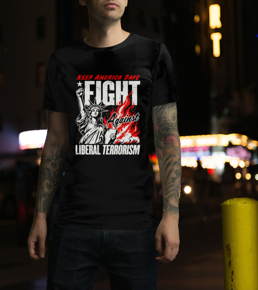 Keep America Safe Fight Against Liberal Terrorism Statue Of Liberty T-Shirt
