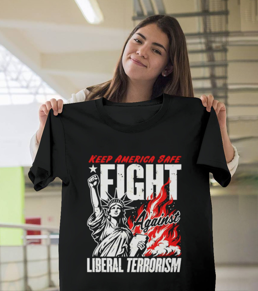 Keep America Safe Fight Against Liberal Terrorism Statue Of Liberty T-Shirt