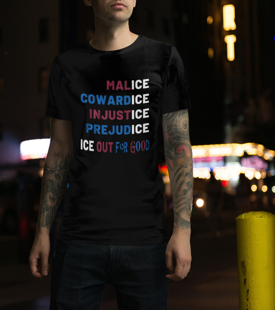 Malice Cowardice Injustice Prejudice Ice Out For Good T-Shirt