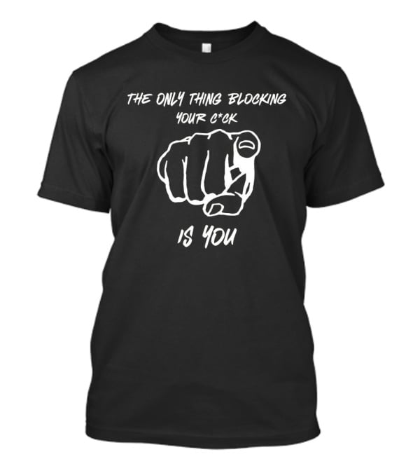 The Only Thing Blocking Your C*ck Is You Fist Gesture T-Shirt