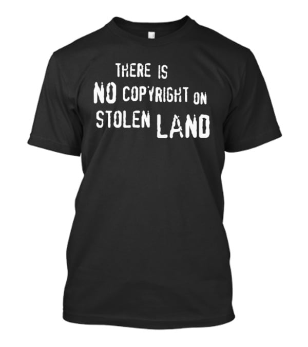 There Is No Copyright On Stolen Land T-Shirt