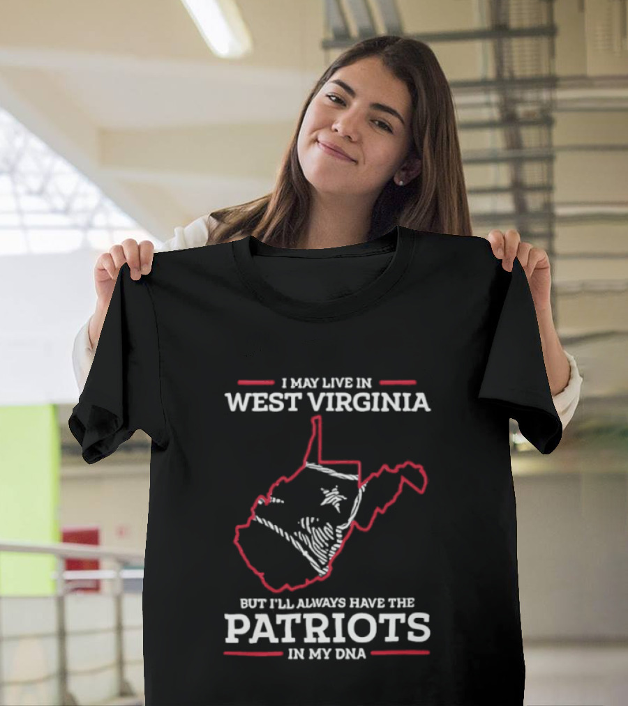 I May Live In West Virginia But I'll Always Have The Patriots In My DNA T-Shirt