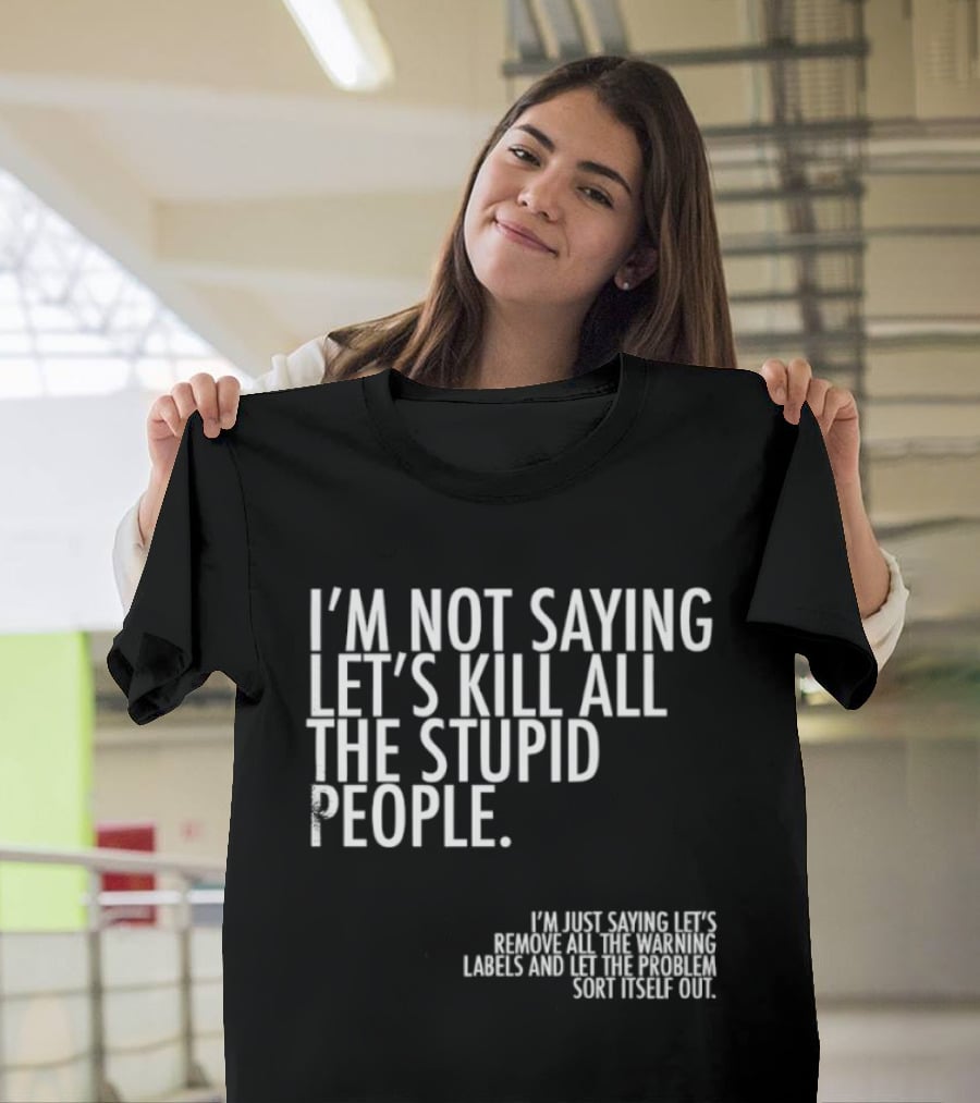I'm Not Saying Let's Kill All The Stupid People Let The Hunger Sort It Out T-Shirt