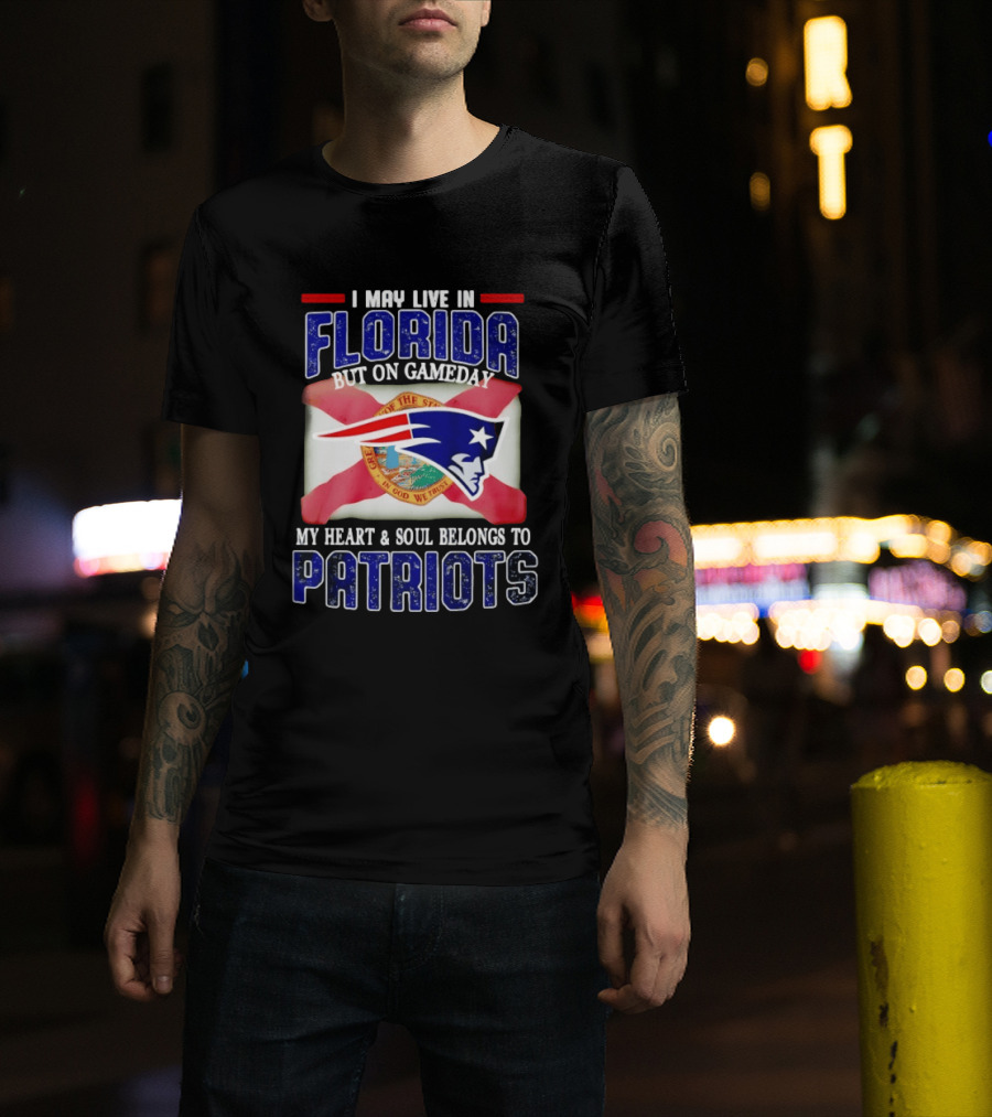 I May Live In Florida But On Gameday My Heart And Soul Belongs To Patriots T-Shirt
