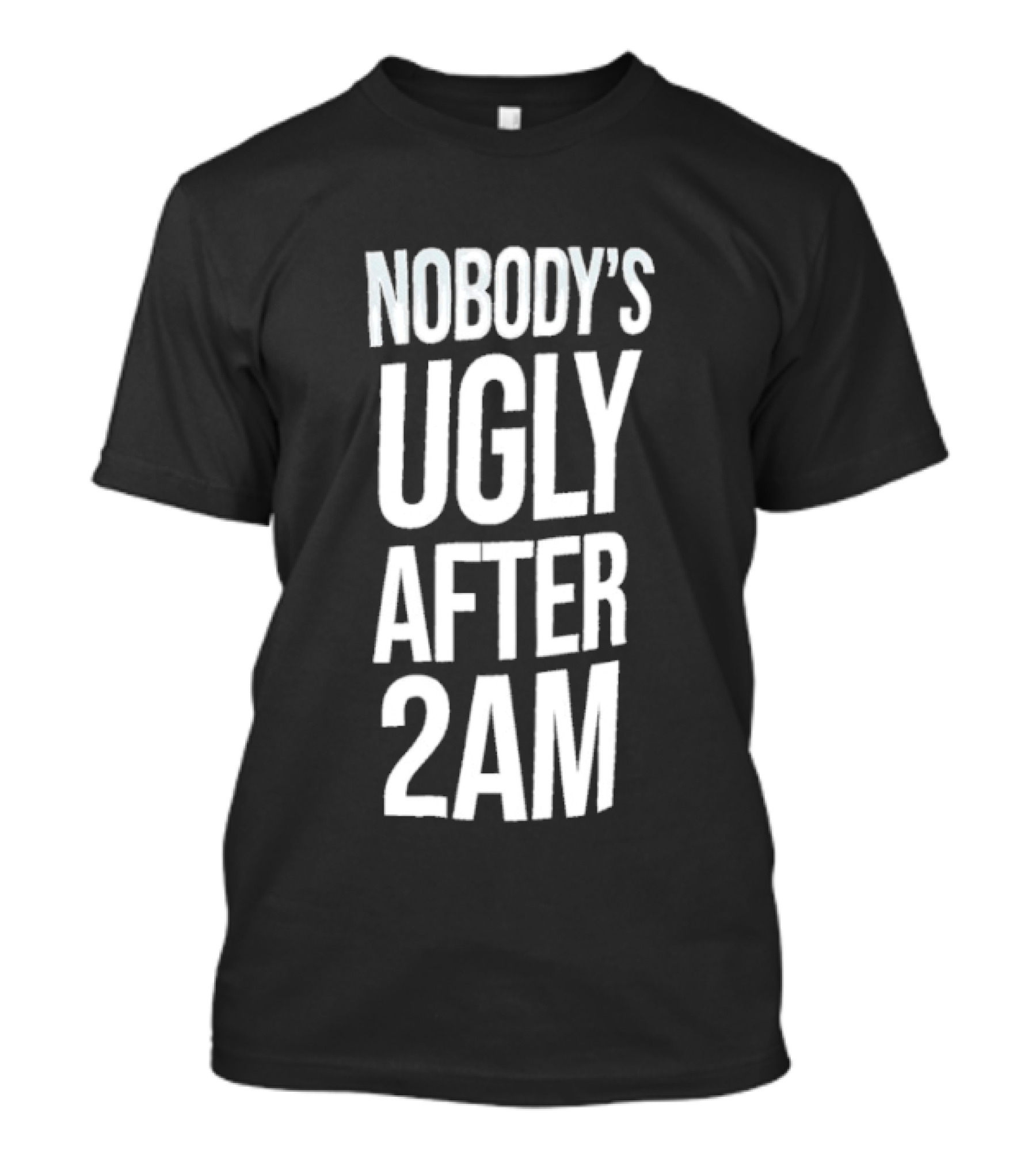 Nobody's Ugly After 2am Fun Party Humor T-Shirt