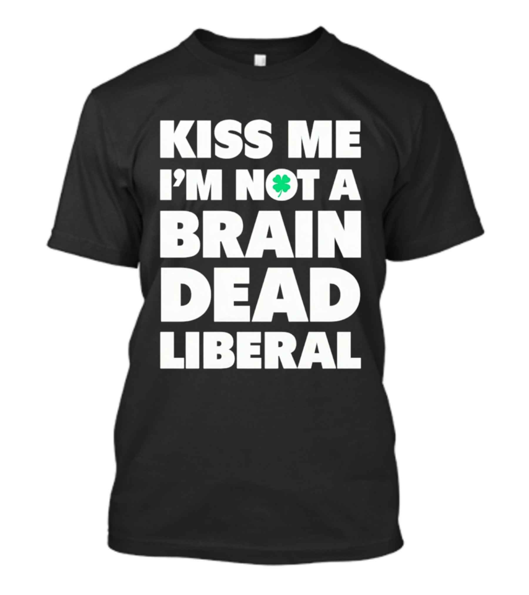 Kiss Me I'm Not A Brain Dead Liberal Shamrock St Patrick's Day T-Shirt