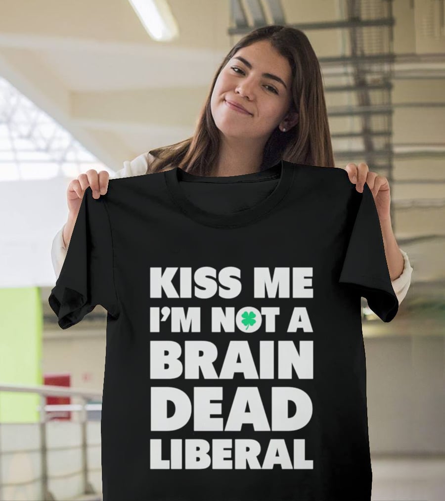 Kiss Me I'm Not A Brain Dead Liberal Shamrock St Patrick's Day T-Shirt