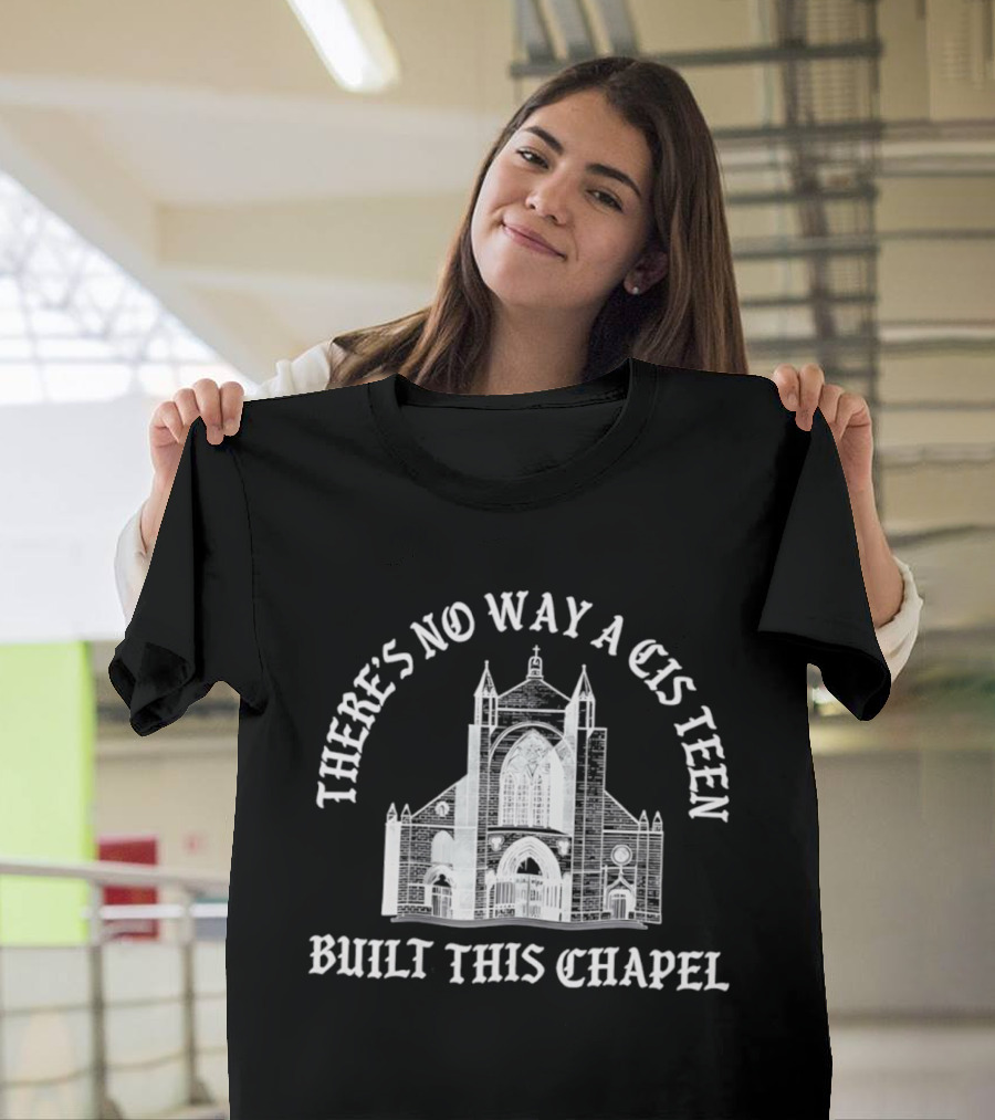 There's No Way A Cis Teen Built This Chapel Text With Chapel T-Shirt