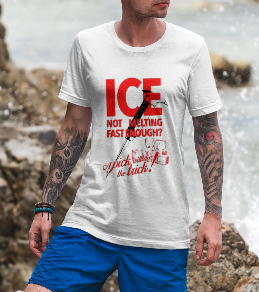 ICE Not Melting Fast Enough A Pick Will Do The Trick T-Shirt