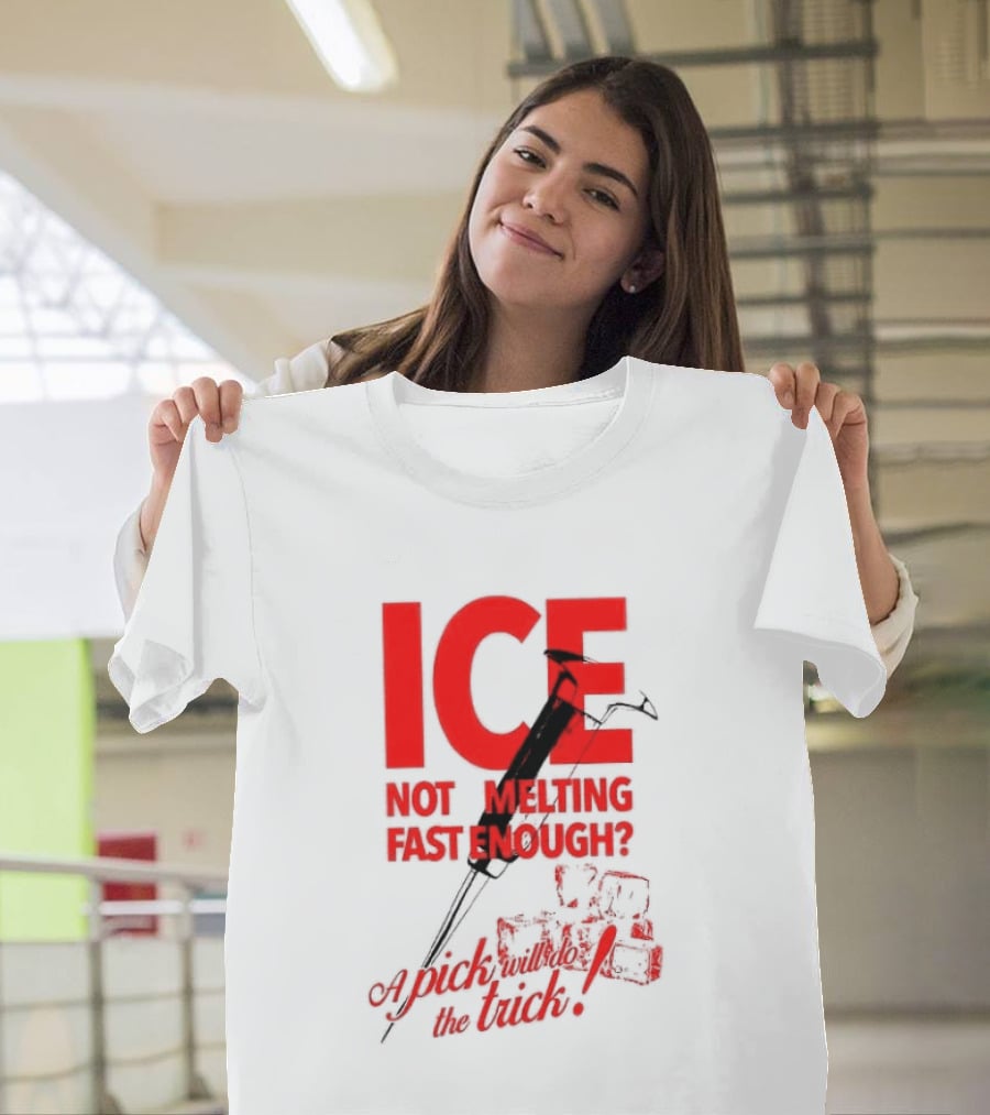 ICE Not Melting Fast Enough A Pick Will Do The Trick T-Shirt