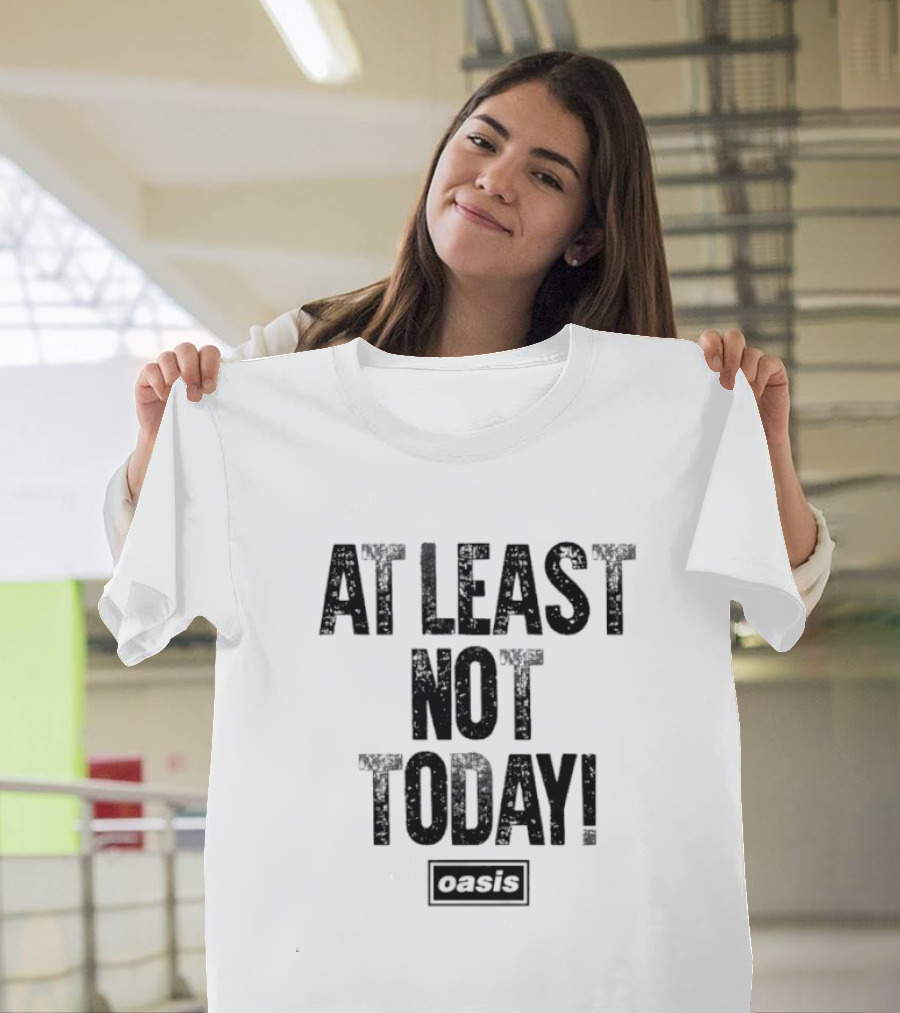 At Least Not Today Oasis T-Shirt