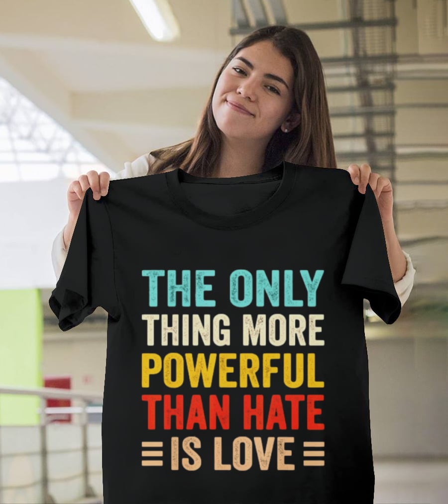 The Only Thing More Powerful Than Hate Is Love Bold Inspirational T-Shirt