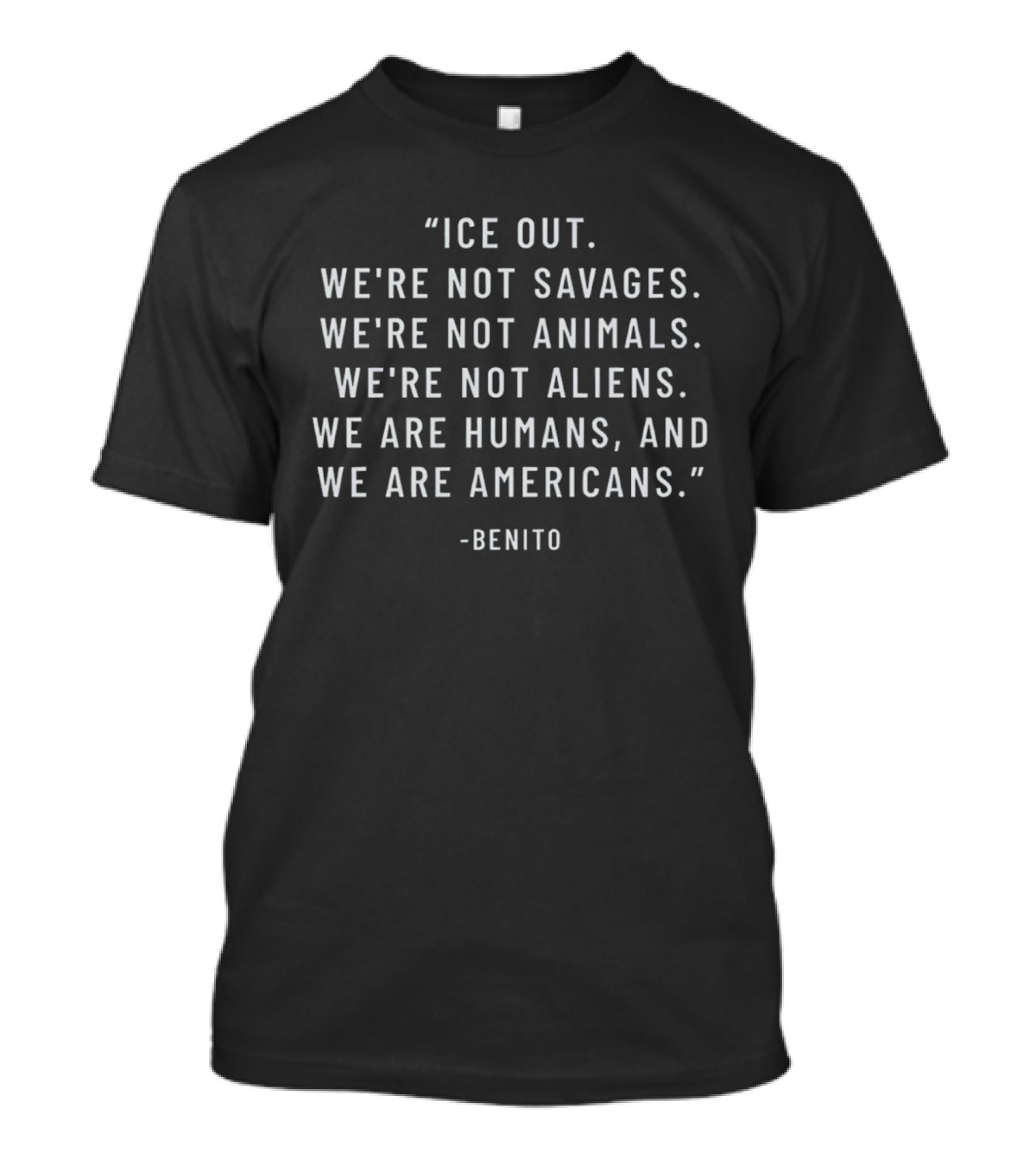 Benito Ice Out We're Not Savages Animals Aliens We Are Humans And Americans T-Shirt