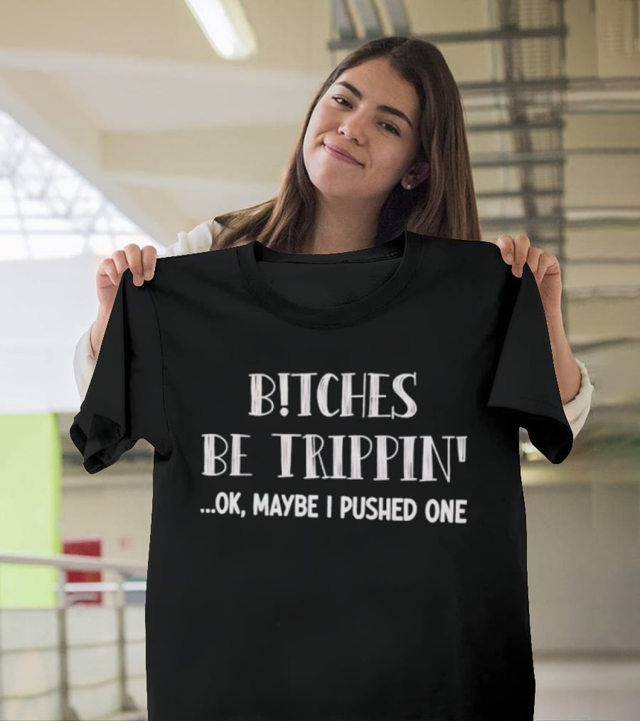Bitches Be Trippin Okay Maybe I Pushed One Fun T-Shirt