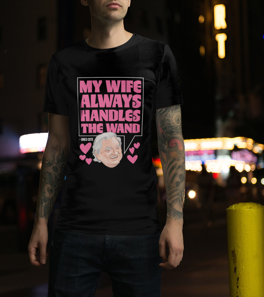 My Wife Always Handles The Wand Greg Cote T-Shirt