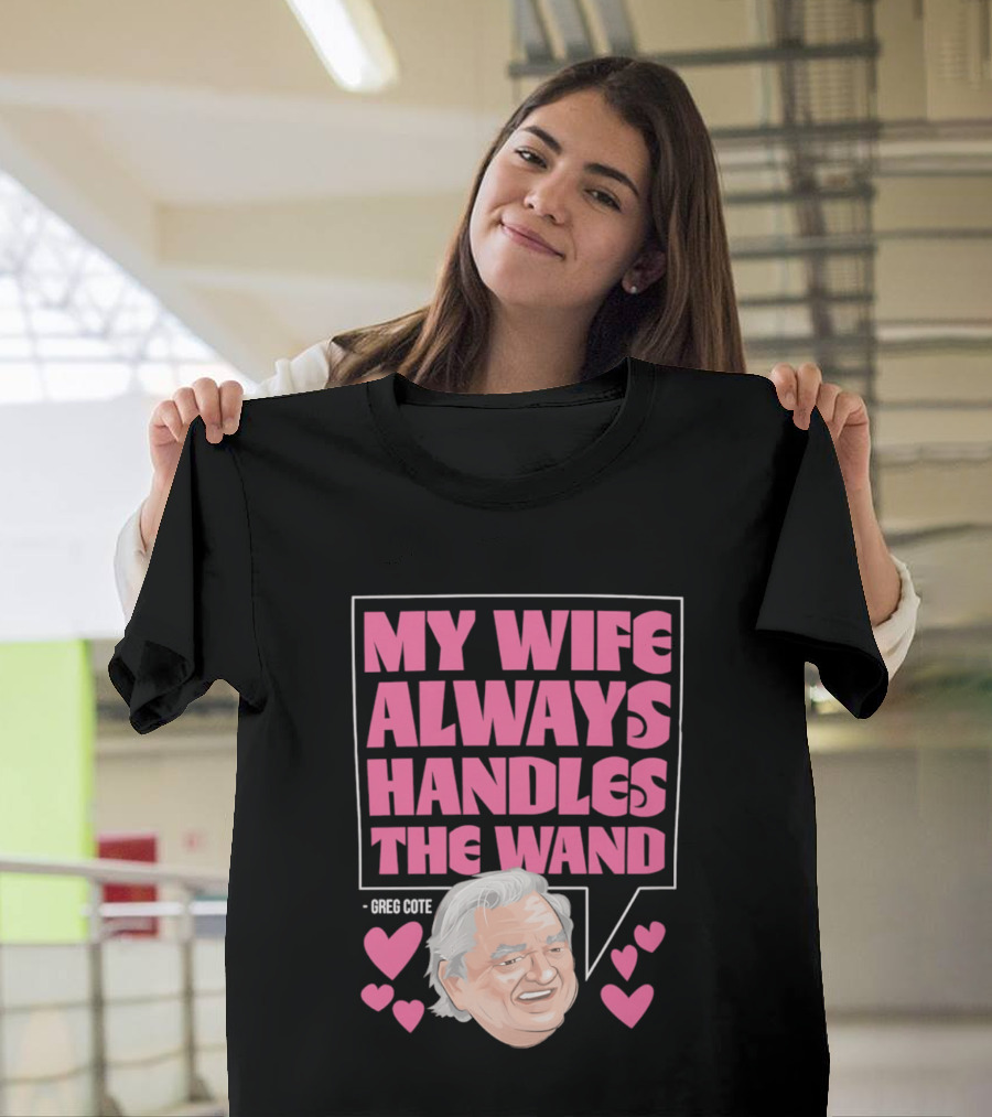 My Wife Always Handles The Wand Greg Cote T-Shirt
