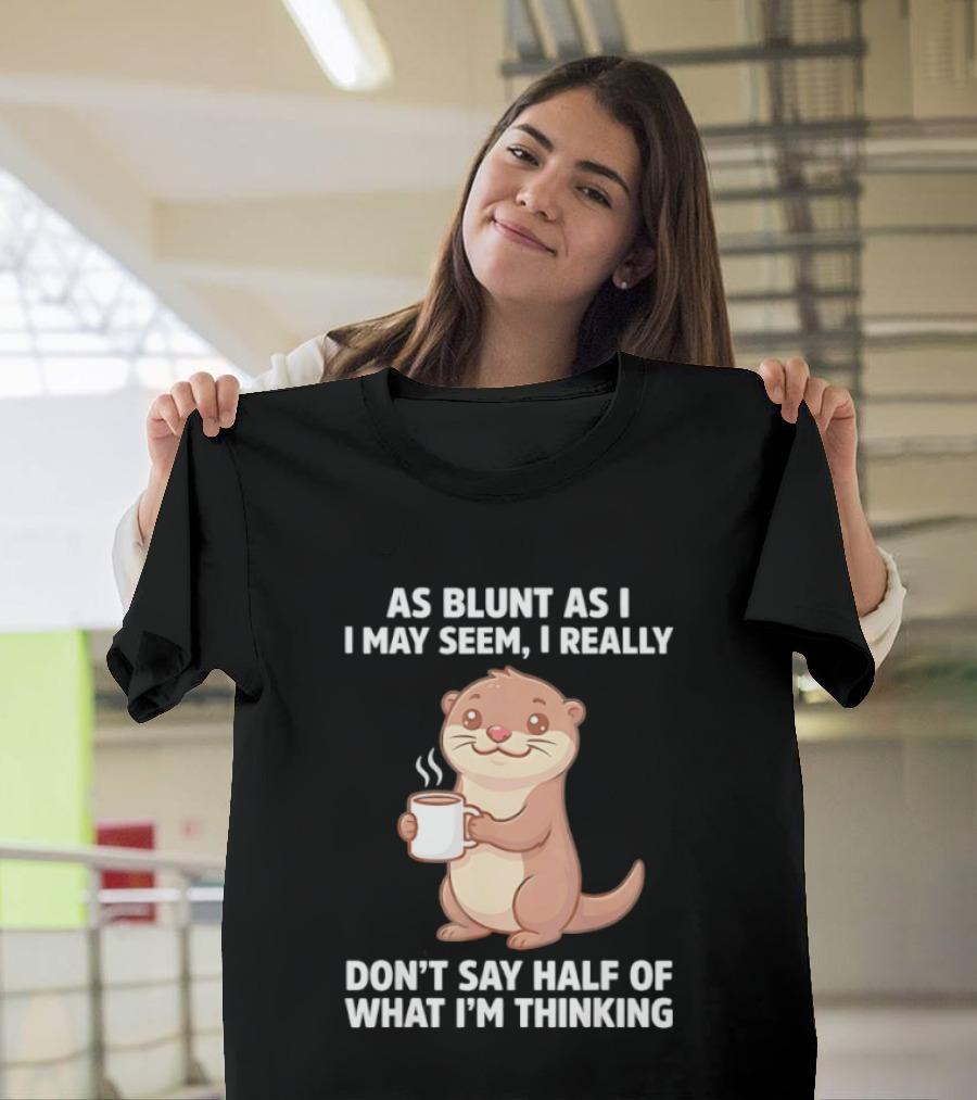 Otters Holding Coffee As Blunt As I May Seem I Really Don't Say Half Of What I'm Thinking T-Shirt