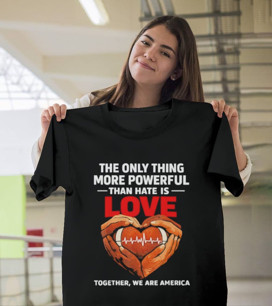 The Only Thing More Powerful Than Hate Is Love Together We Are America Heart Hands T-Shirt
