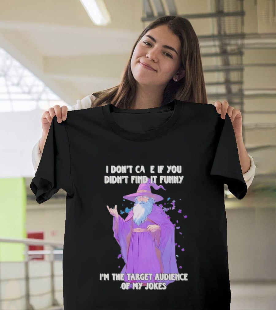 Wizard I Don't Care If You Didn't Find It Funny I'm The Target Audience Of My Jokes T-Shirt