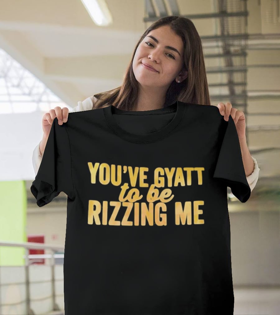 You've Gyatt To Be Rizzing Me Fun T-Shirt