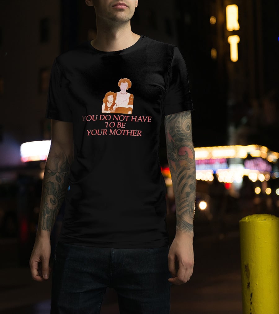 You Do Not Have To Be Your Mother Empowerment Message T-Shirt