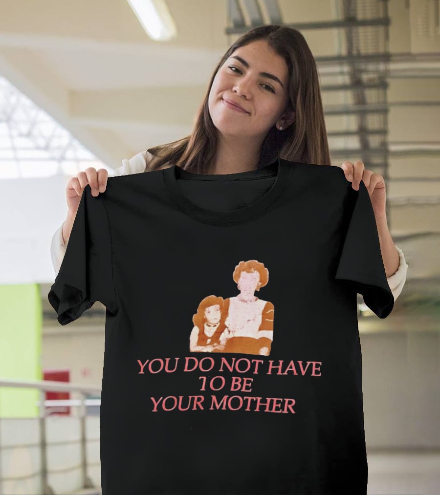 You Do Not Have To Be Your Mother Empowerment Message T-Shirt