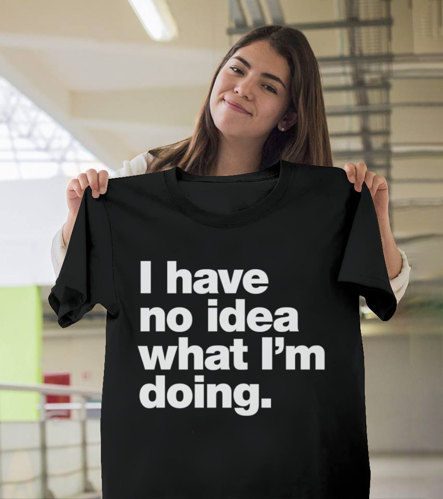 I Have No Idea What I'm Doing Funny Phrase T-Shirt