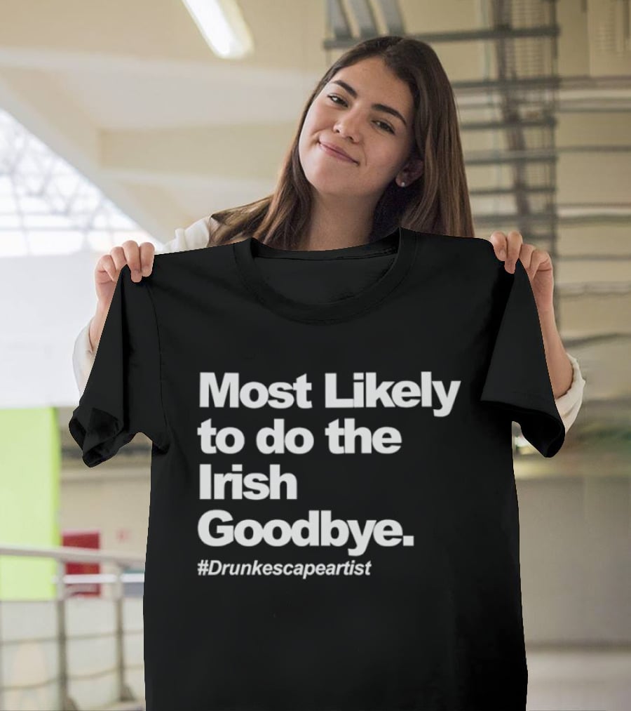 Most Likely To Do The Irish Goodbye Drunk Escape Artist T-Shirt