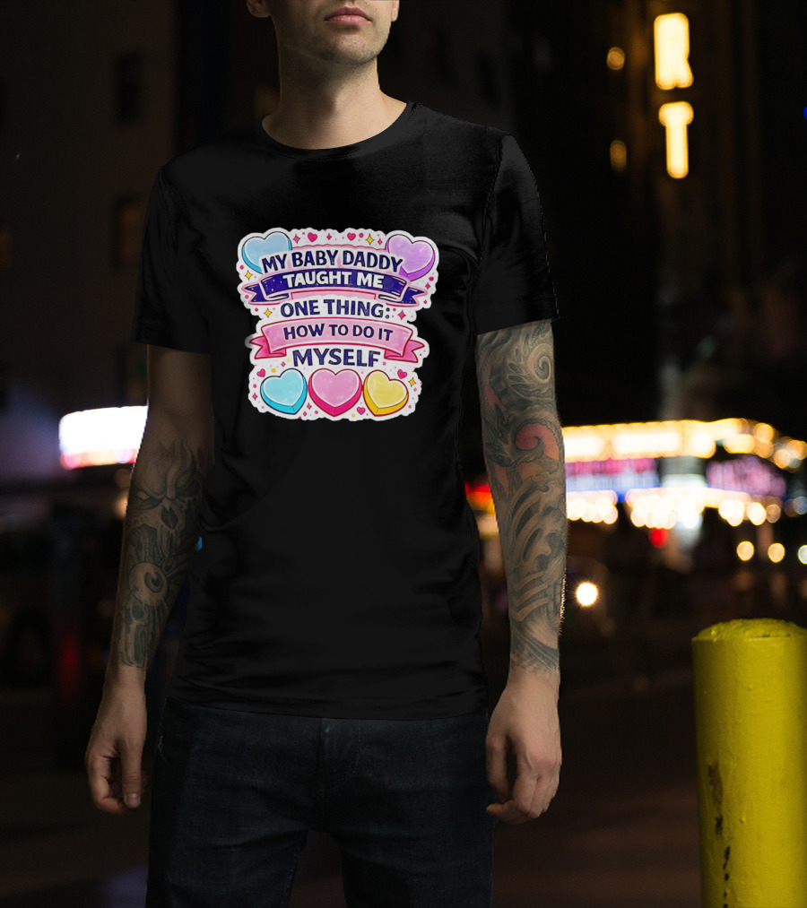 My Baby Daddy Taught Me One Thing How To Do It Myself Colorful Hearts T-Shirt