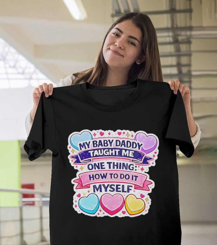 My Baby Daddy Taught Me One Thing How To Do It Myself Colorful Hearts T-Shirt