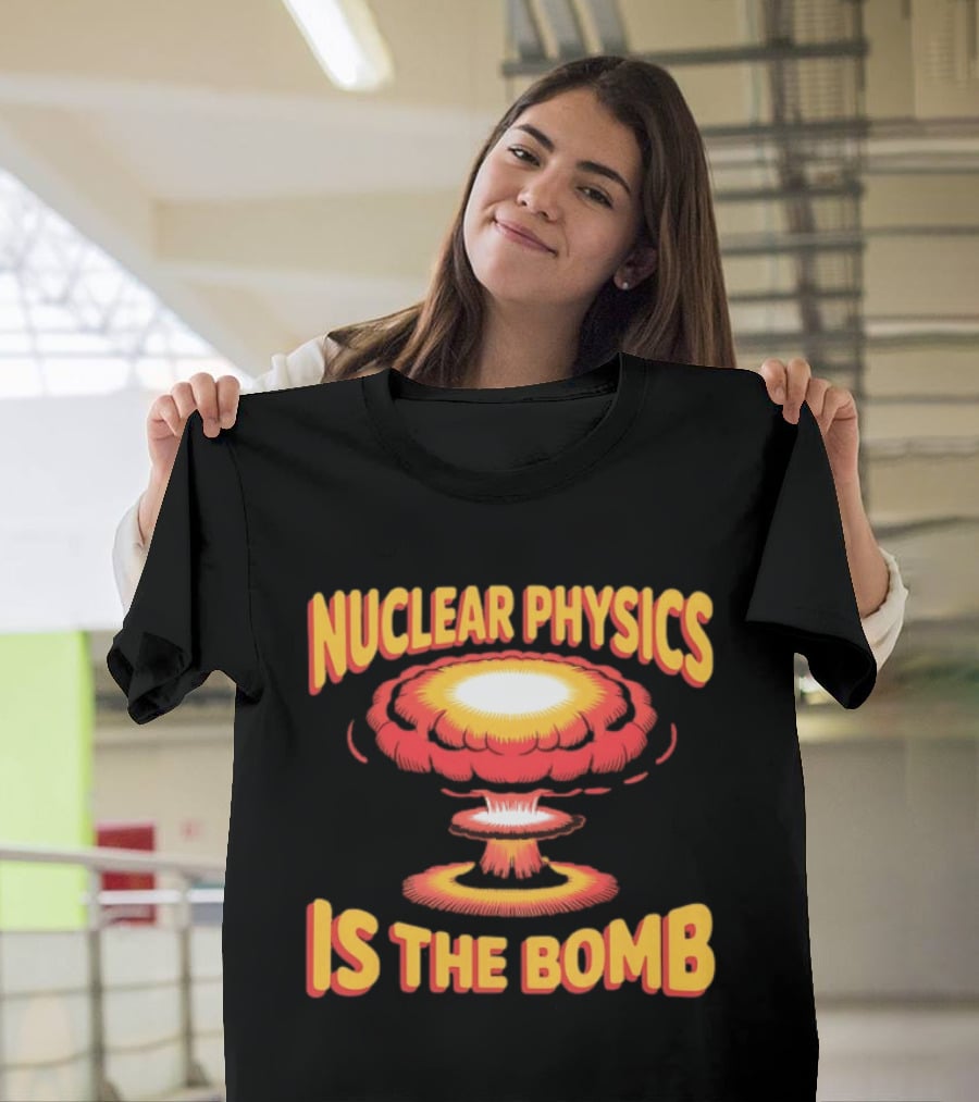 Nuclear Physics Is The Bomb Explosion Humor T-Shirt