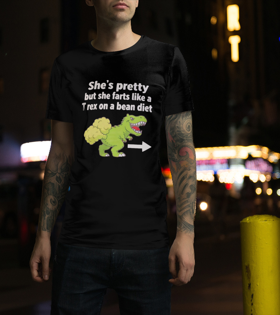 She's Pretty But She Farts Like A Rex On A Bean Diet Funny Dinosaur Humor T-Shirt