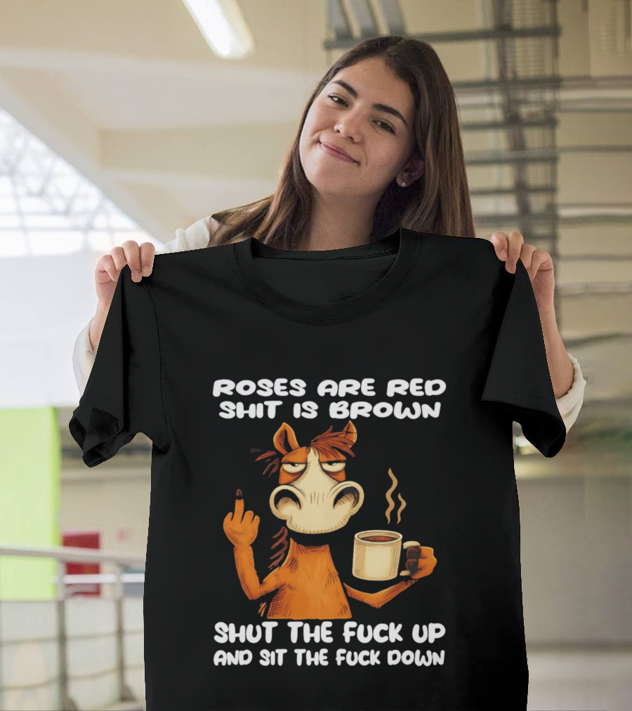 Roses Are Red Shit Is Brown Coffee Horse Shut The Fuck Up Sit The Fuck Down T-Shirt