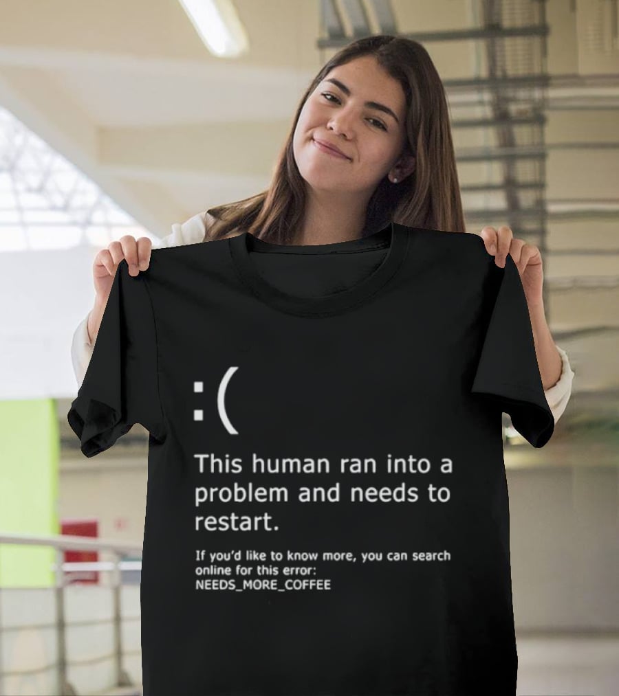 Sad Face This Human Ran Into A Problem Needs To Restart Needs More Coffee T-Shirt
