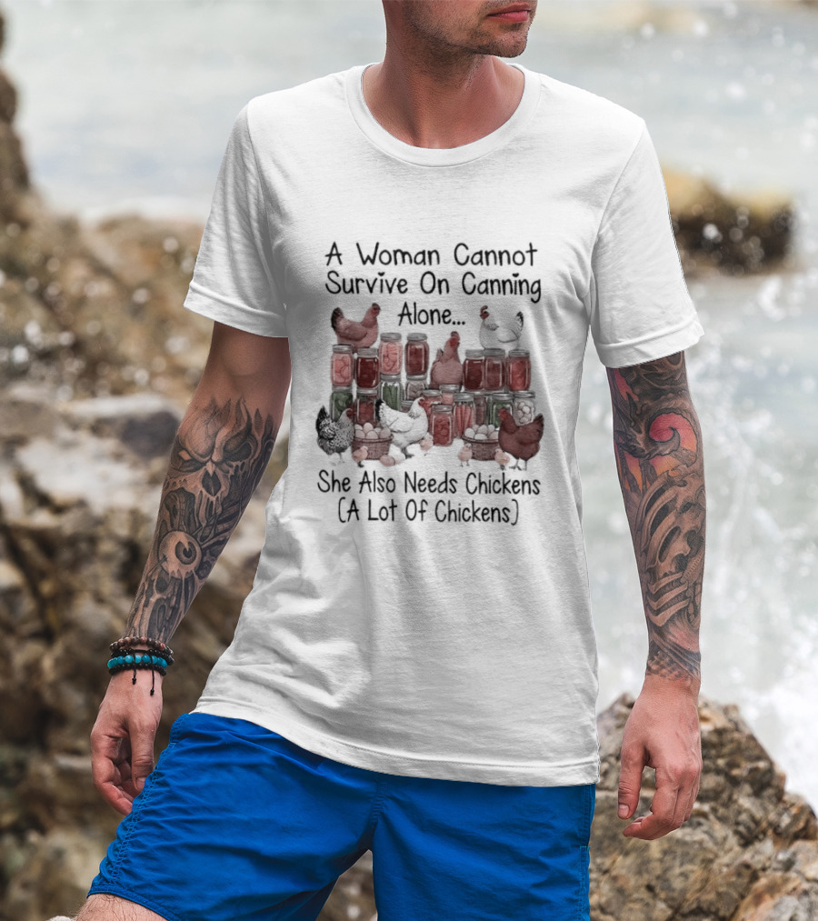 A Woman Cannot Survive On Canning Alone She Also Needs Chickens A Lot Of Chickens T-Shirt