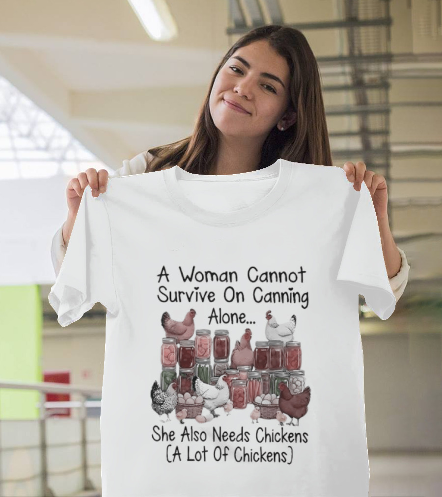 A Woman Cannot Survive On Canning Alone She Also Needs Chickens A Lot Of Chickens T-Shirt