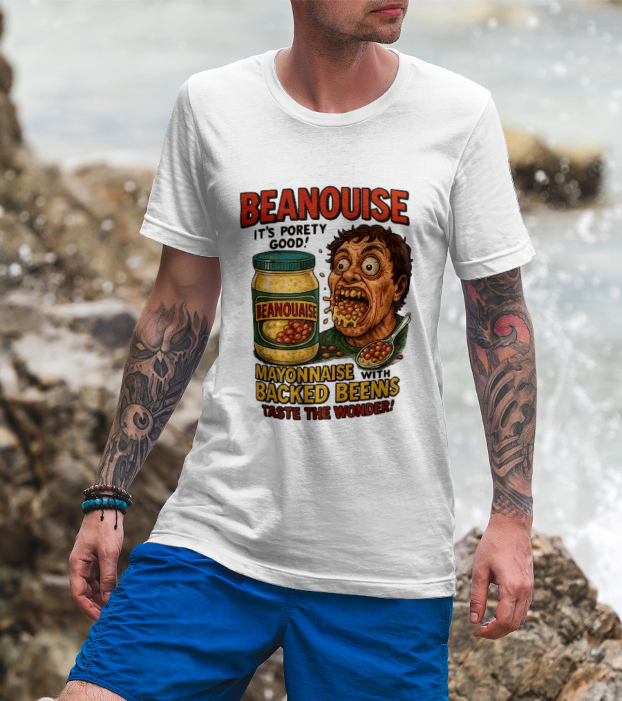 Beanouise Mayonnaise Backed Beens It's Porety Good Taste The Wonder T-Shirt