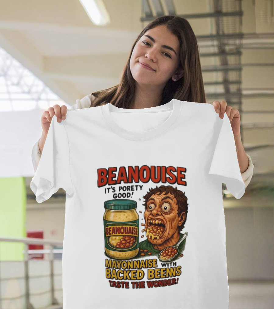 Beanouise Mayonnaise Backed Beens It's Porety Good Taste The Wonder T-Shirt