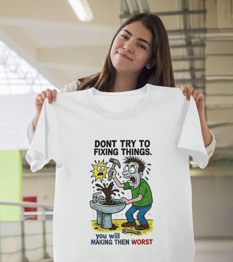 Don't Try To Fixing Things You Will Making Then Worst Funny Cartoon Hammer And Sink Disaster T-Shirt