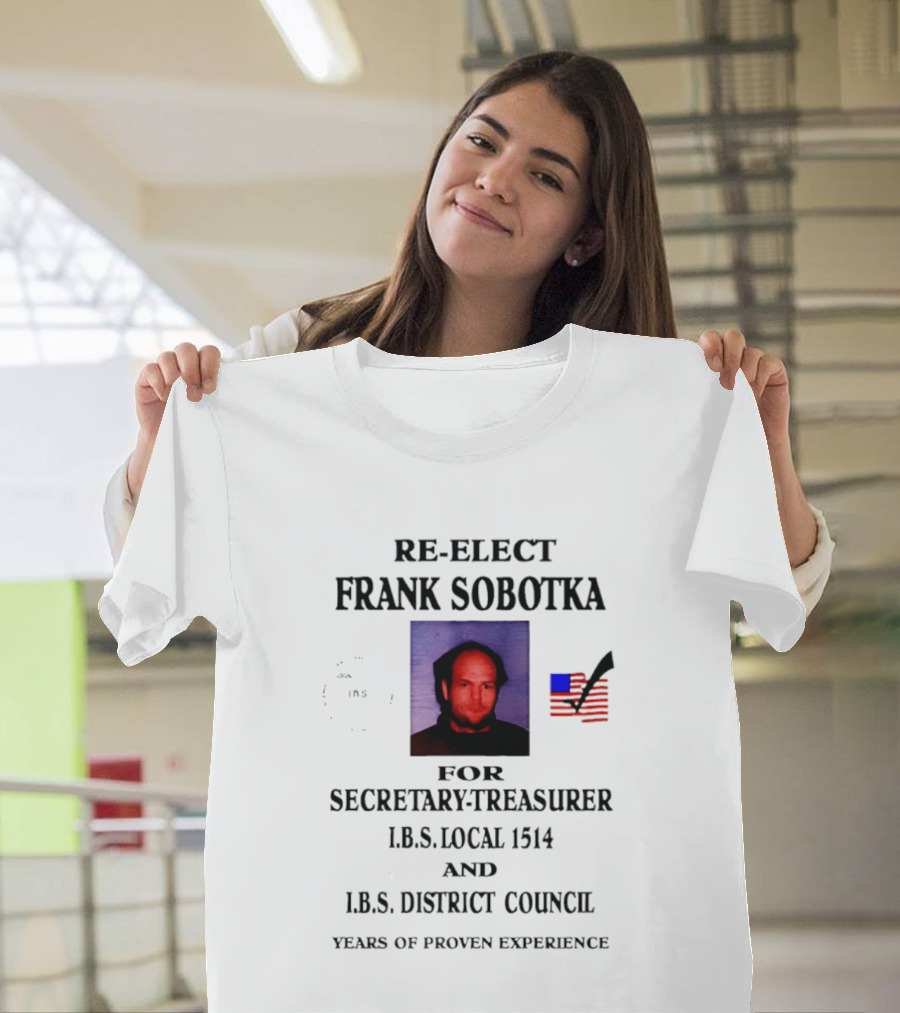 Re Elect Frank Sobotka Secretary Treasurer I.B.S. Local 1514 District Council Proven Experience T-Shirt