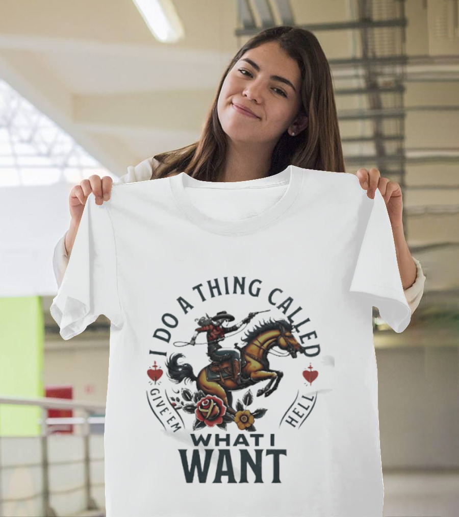 I Do A Thing Called Give 'Em Hell What I Want Cowboy Horse Roses T-Shirt