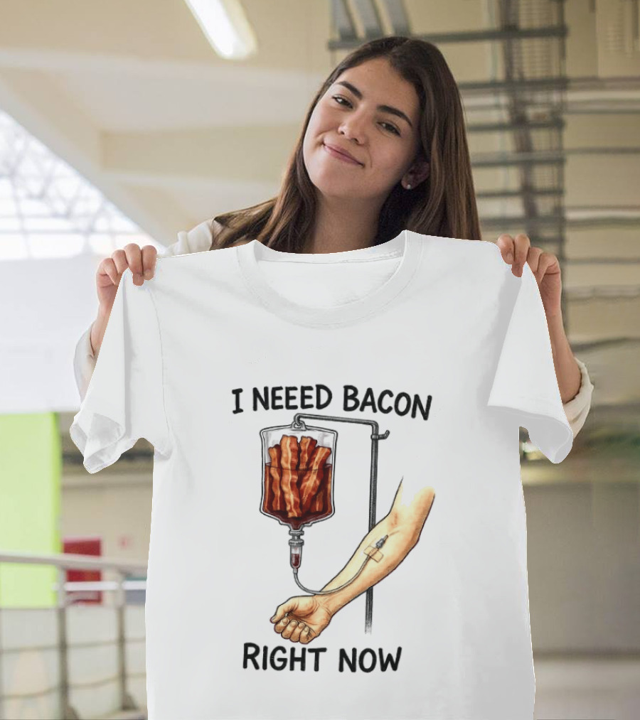 I Need Bacon Right Now Bacon IV Drip T-Shirt