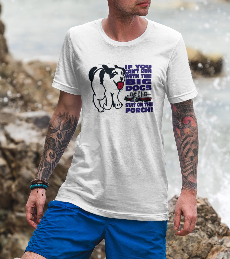If You Can't Run With The Big Dogs Stay On The Porch Dog T-Shirt