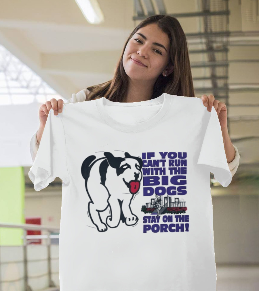 If You Can't Run With The Big Dogs Stay On The Porch Dog T-Shirt