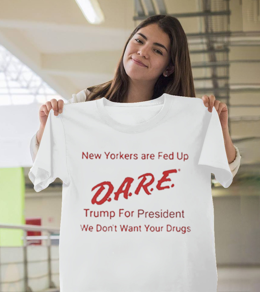 New Yorkers Are Fed Up DARE Trump For President We Don't Want Your Drugs T-Shirt